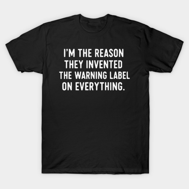 I’m The Reason Warning Labels Exist Funny Sarcastic Quote T-Shirt by UrbanLifeApparel