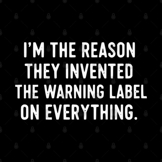 I’m The Reason Warning Labels Exist Funny Sarcastic Quote by UrbanLifeApparel