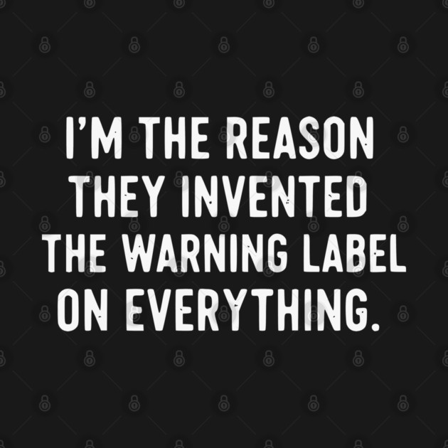 I’m The Reason Warning Labels Exist Funny Sarcastic Quote by UrbanLifeApparel