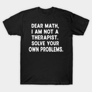 Dear Math Solve Your Own Problems Funny Student School Humor T-Shirt