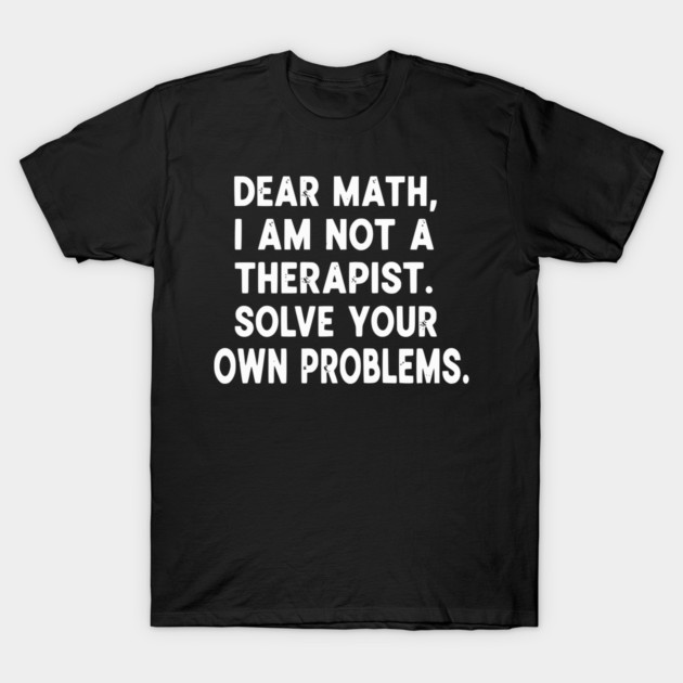 Dear Math Solve Your Own Problems Funny Student School Humor T-Shirt by UrbanLifeApparel