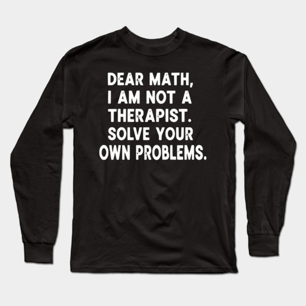 Dear Math Solve Your Own Problems Funny Student School Humor Long Sleeve T-Shirt by UrbanLifeApparel