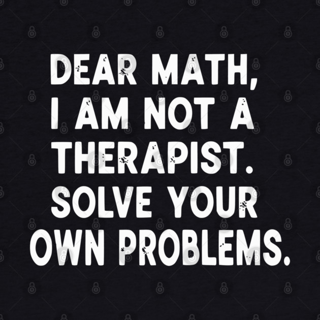Dear Math Solve Your Own Problems Funny Student School Humor by UrbanLifeApparel