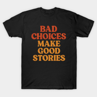 Bad Choices Make Good Stories Funny T-Shirt