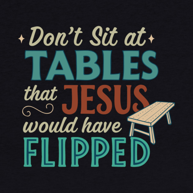 Don't Sit At Tables Jesus Would Have Flipped by Charles's Store 8