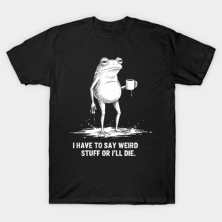I Have to Say Weird Stuff or I’ll Die, Retro Frog Meme T-Shirt