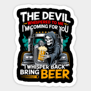 THE DEVIL WHISPERED TO ME I'M COMING FOR YOU I WHISPER BACK BRING BEER Sticker