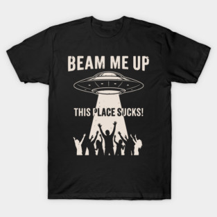Beam Me Up, This Place Sucks! T-Shirt