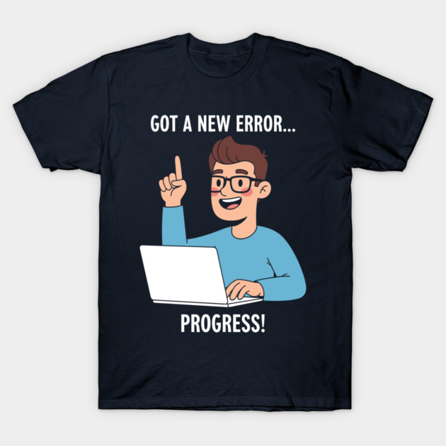 Got a New Error... PROGRESS! T-Shirt by enrynz