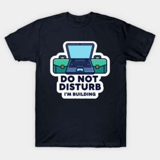 Do Not Disturb I'm Building - Funny Coder T-Shirt