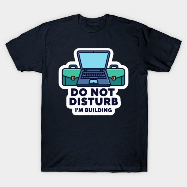 Do Not Disturb I'm Building - Funny Coder T-Shirt by enrynz