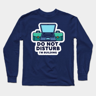 Do Not Disturb I'm Building - Funny Coder Long Sleeve T-Shirt