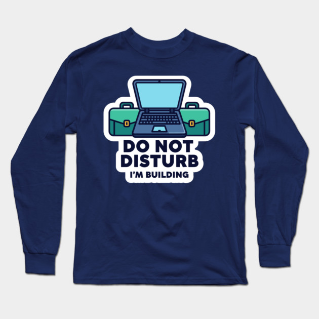 Do Not Disturb I'm Building - Funny Coder Long Sleeve T-Shirt by enrynz