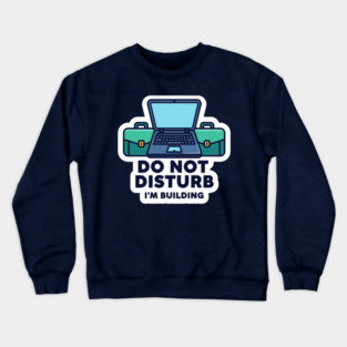Do Not Disturb I'm Building - Funny Coder Crewneck Sweatshirt