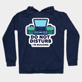 Do Not Disturb I'm Building - Funny Coder Hoodie