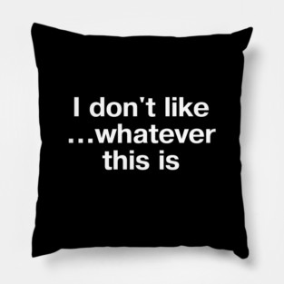 "I don't like... whatever this is" in plain white letters - for confusing but completely stupid times Pillow