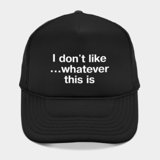 "I don't like... whatever this is" in plain white letters - for confusing but completely stupid times Hat