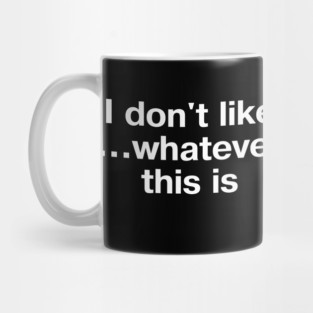 "I don't like... whatever this is" in plain white letters - for confusing but completely stupid times Mug