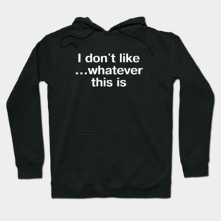 "I don't like... whatever this is" in plain white letters - for confusing but completely stupid times Hoodie