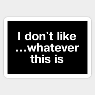 "I don't like... whatever this is" in plain white letters - for confusing but completely stupid times Sticker