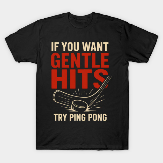 If You Want Gentle Hits Try Ping Pong – Funny Hockey Humor T-Shirt by MakerMind8.2