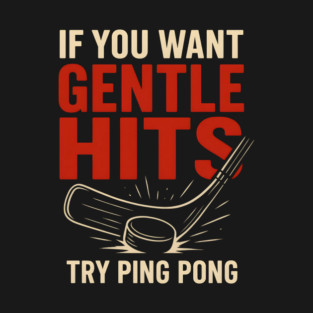 If You Want Gentle Hits Try Ping Pong – Funny Hockey Humor T-Shirt