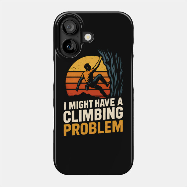 I Might Have a Climbing Problem – Funny Rock Climbing Design Phone Case by MakerMind8.2