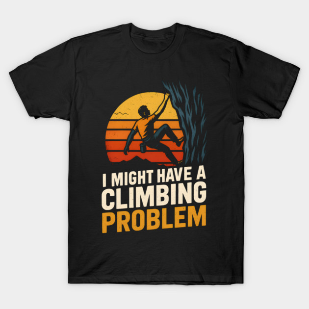 I Might Have a Climbing Problem – Funny Rock Climbing Design T-Shirt by MakerMind8.2