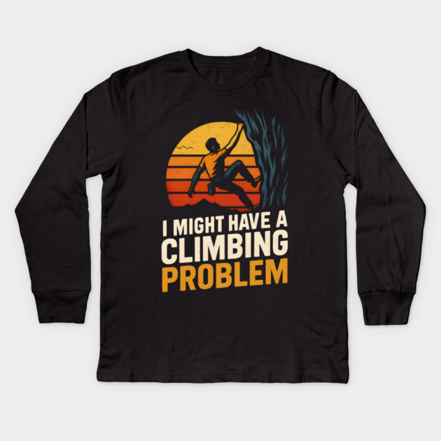 I Might Have a Climbing Problem – Funny Rock Climbing Design Kids Long Sleeve T-Shirt by MakerMind8.2