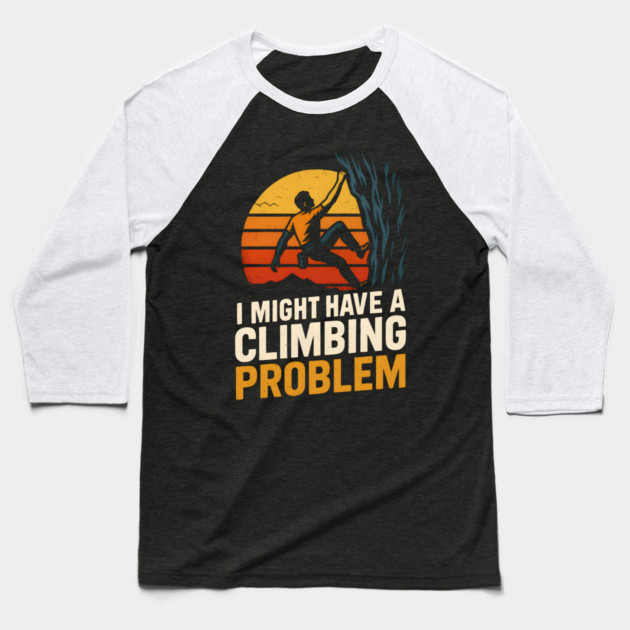 I Might Have a Climbing Problem – Funny Rock Climbing Design Baseball T-Shirt by MakerMind8.2