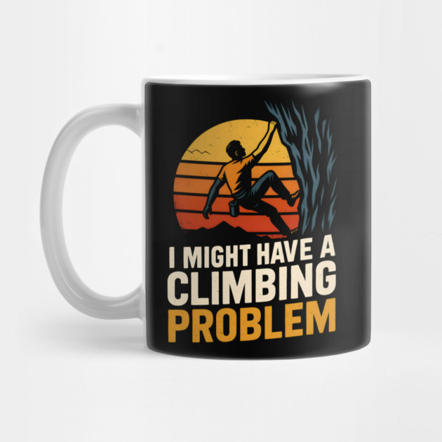 I Might Have a Climbing Problem – Funny Rock Climbing Design by MakerMind8.2