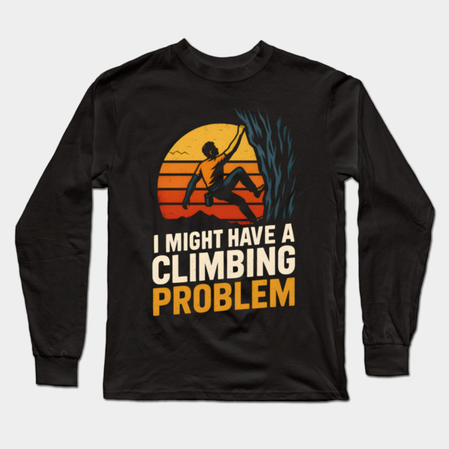 I Might Have a Climbing Problem – Funny Rock Climbing Design Long Sleeve T-Shirt by MakerMind8.2