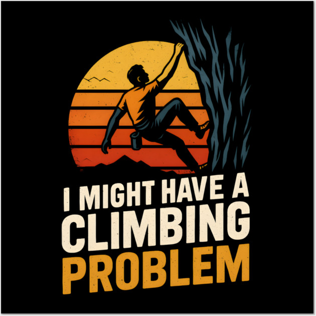 I Might Have a Climbing Problem – Funny Rock Climbing Design Wall Art by MakerMind8.2