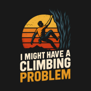 I Might Have a Climbing Problem – Funny Rock Climbing Design T-Shirt