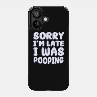 Sorry I'm Late. I Was Pooping Phone Case