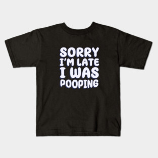 Sorry I'm Late. I Was Pooping Kids T-Shirt