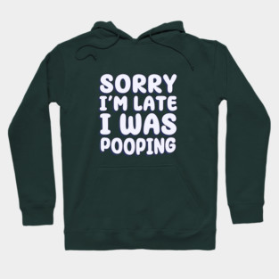 Sorry I'm Late. I Was Pooping Hoodie