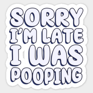 Sorry I'm Late. I Was Pooping Sticker
