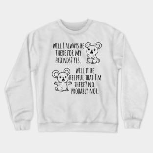 Will I Always Be There For My Friends? Yes, funny saying Crewneck Sweatshirt