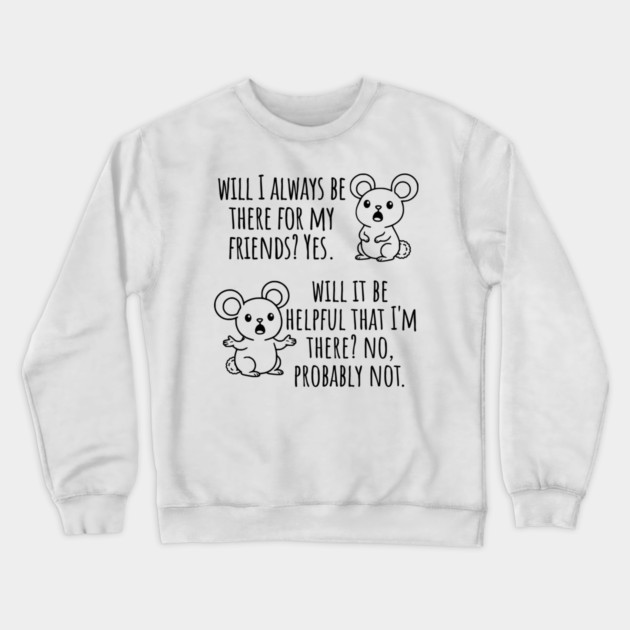 Will I Always Be There For My Friends? Yes, funny saying Crewneck Sweatshirt by Luxinda