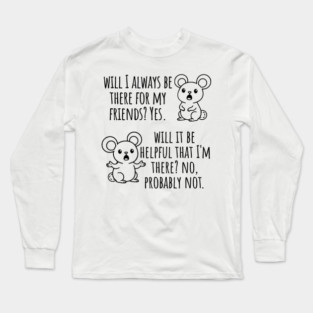 Will I Always Be There For My Friends? Yes, funny saying Long Sleeve T-Shirt