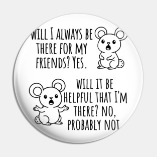 Will I Always Be There For My Friends? Yes, funny saying Pin