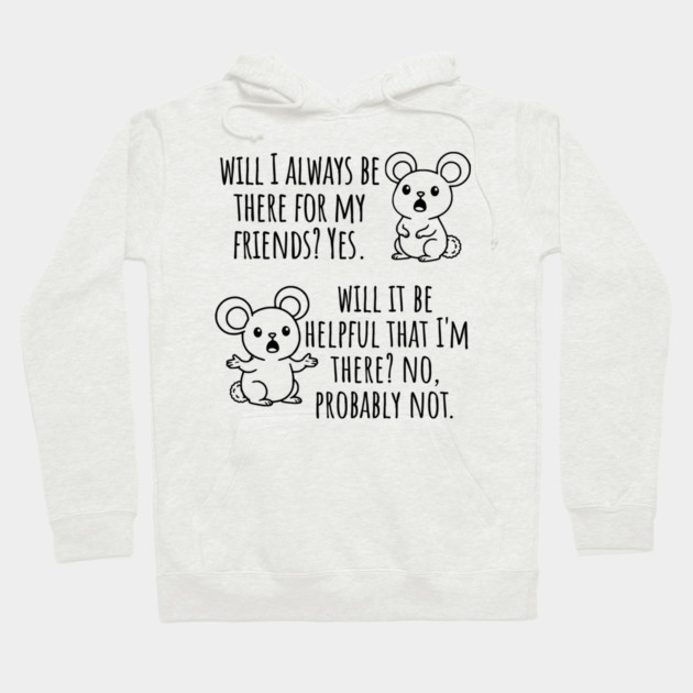 Will I Always Be There For My Friends? Yes, funny saying Hoodie by Luxinda