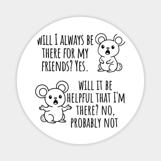 Will I Always Be There For My Friends? Yes, funny saying Magnet by Luxinda