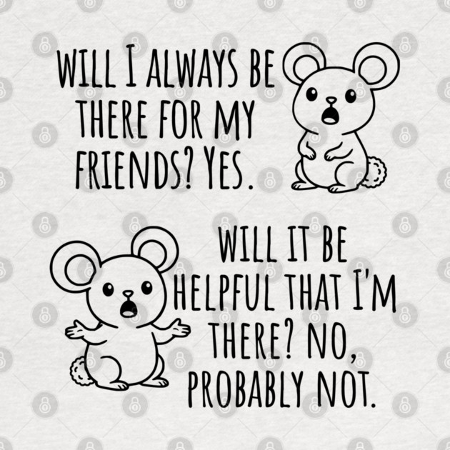 Will I Always Be There For My Friends? Yes, funny saying by Luxinda