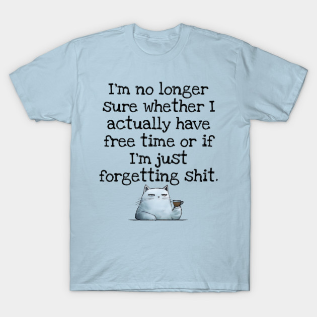 I'm No Longer Sure Whether I Actually Have Free Time Or If I'm Just Forgetting Sh*t T-Shirt by Luxinda