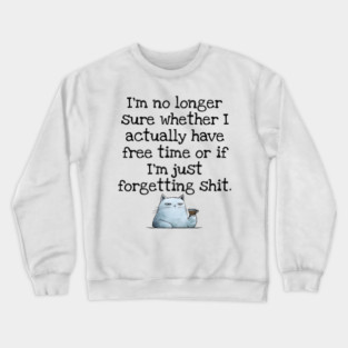 I'm No Longer Sure Whether I Actually Have Free Time Or If I'm Just Forgetting Sh*t Crewneck Sweatshirt