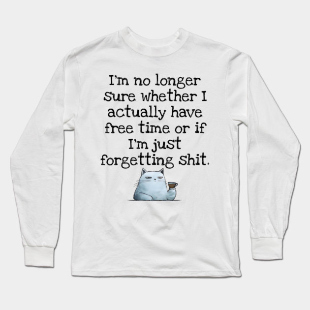 I'm No Longer Sure Whether I Actually Have Free Time Or If I'm Just Forgetting Sh*t Long Sleeve T-Shirt by Luxinda