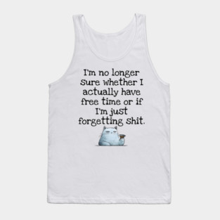 I'm No Longer Sure Whether I Actually Have Free Time Or If I'm Just Forgetting Sh*t Tank Top