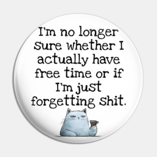 I'm No Longer Sure Whether I Actually Have Free Time Or If I'm Just Forgetting Sh*t Pin